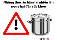 Những thức ăn hâm lại nhiều lần nguy hại đến sức khỏe