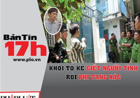 Bản tin 17h:Khởi tố kẻ giết người tình rồi phi tang xác
