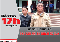 Bản tin 17h: Đề nghị truy tố phó chánh án nhận hối lộ