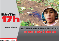 Bản tin 17h: Xác minh khẩu súng trong vụ nữ sinh bị bắn