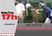 Bản tin 17h: Khởi tố vụ án chồng đoạt mạng vợ bằng dao