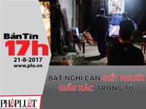 Bản tin 17h: Bắt nghi can giết người giấu...