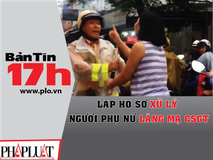 Bản tin 17h: Lập hồ sơ xử lý người...