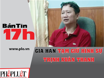 Bản tin 17h: Gia hạn tạm giữ hình sự...