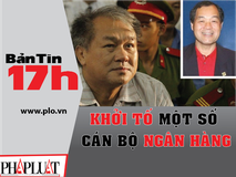 Bản tin 17h: Khởi tố một số cán bộ...