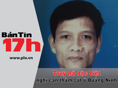 Bản tin 17h:Truy nã đặc biệt nghi can sát hại 4 bà cháu