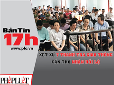 Bản tin 17h: Xét xử 7 thanh tra giao thông nhận hối lộ