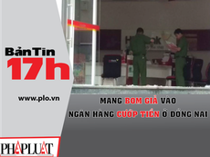 Bản tin 17h: Mang bom giả vào ngân hàng cướp tiền
