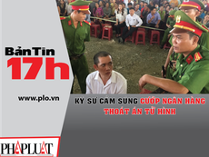 Bản tin 17h: Cầm súng cướp ngân hàng, lãnh 20 năm tù