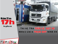 Bản tin 17h:Tài xế trả tiền lẻ gây kẹt xe ở BOT Ninh An
