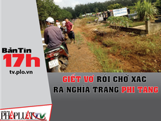 Bản tin 17h:Giết vợ rồi chở xác ra nghĩa trang phi tang