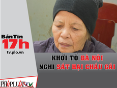 Bản tin 17h: Khởi tố bà nội nghi sát hại cháu gái
