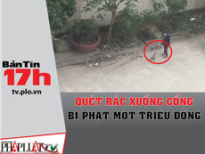 Bản tin 17h: Quét rác xuống cống bị phạt một triệu đồng