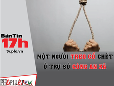 Bản tin 17h:Một người treo cổ chết ở trụ sở công an xã