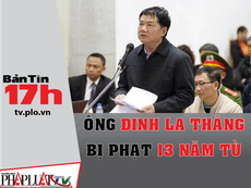Bản tin 17h: Ông Đinh La Thăng bị phạt 13 năm tù