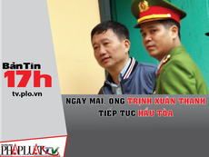 Bản tin 17h: Ông Trịnh Xuân Thanh tiếp tục hầu tòa
