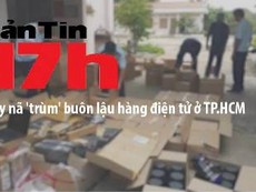 Bản tin 17h: Truy nã 'trùm' buôn lậu hàng điện tử ở TP.HCM