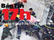 Bản tin 17h: Sập nhà 4 tầng, 2 người tử vong