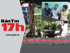 Bản tin 17h: Vây bắt nghi phạm thảm sát Quảng Ninh