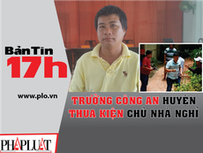 Bản tin 17h:Trưởng Công an huyện thua kiện chủ nhà nghỉ