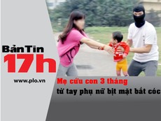 Bản tin 17h: Công an phát cảnh báo về bắt cóc trẻ con