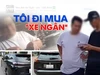Điều tra: Thâm nhập thị trường 'xe ngân' - Kỳ 1: Tôi đi mua 'xe ngân' hạng sang, giá 270 triệu