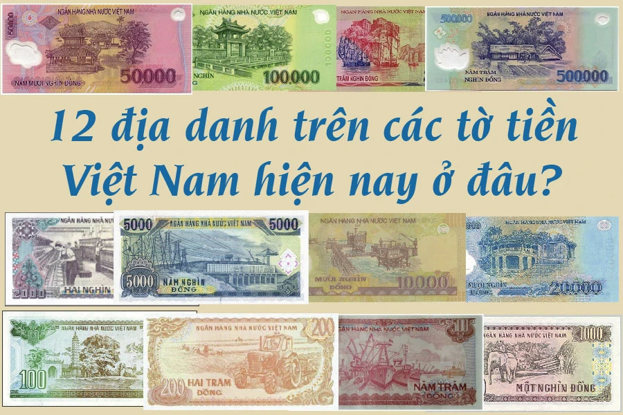 12 địa danh trên các tờ tiền Việt Nam hiện nay ở đâu? | Báo Pháp Luật ...