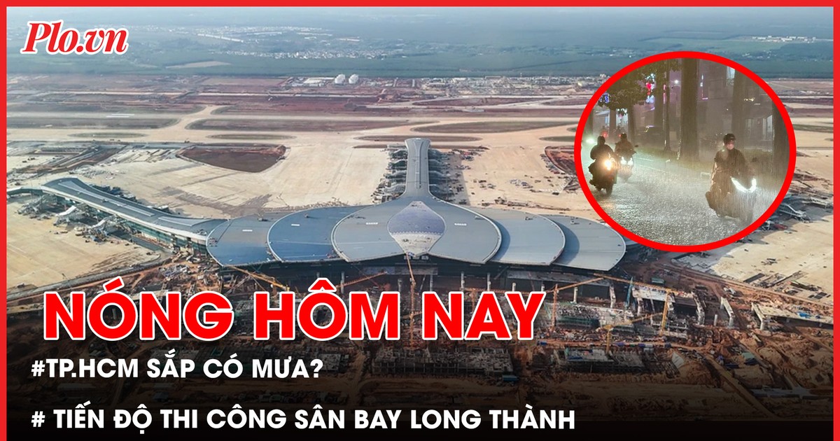 Tiến độ thi công sân bay Long Thành; TP.HCM sắp có mưa sau những ngày nắng gay gắt