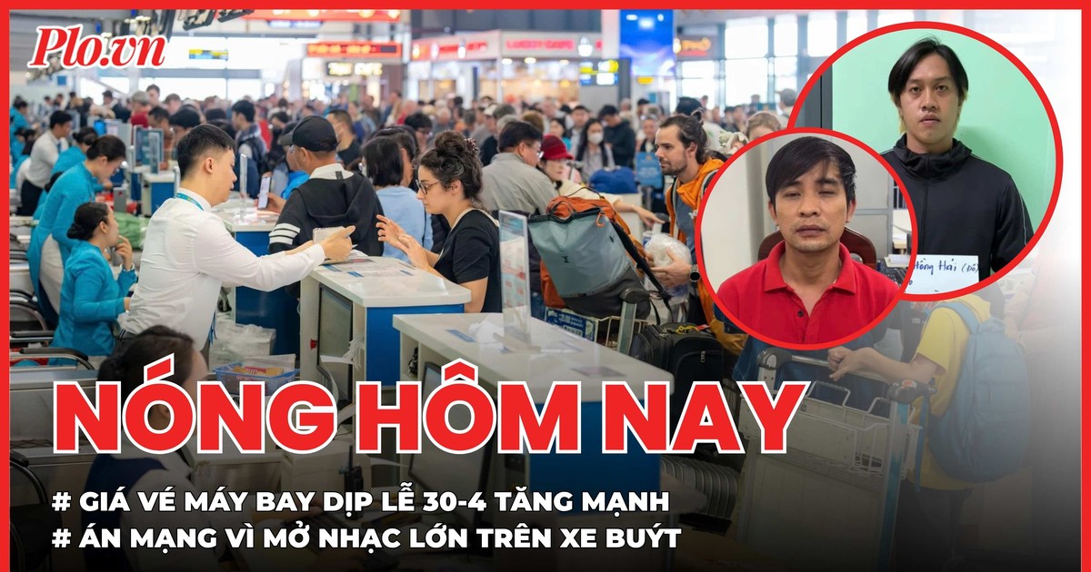 Giá vé máy bay dịp lễ 30-4 ngang mức Tết; Sát hại đồng nghiệp vì mở nhạc điện thoại lớn trên xe buýt