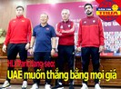 HLV Park: UAE muốn thắng bằng mọi giá; Issara làm 'gián điệp'