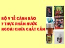 Bộ Y tế cảnh báo 7 thực phẩm chứa chất cấm, kích dục