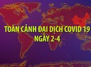 Video: Toàn cảnh đại dịch COVID-19 ngày 2-4