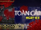 Video:Toàn cảnh tình hình đại dịch COVID-19 ngày 10-5