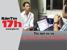 Bản tin 17h: Tin mới về vụ bạo hành trẻ em ở Campuchia
