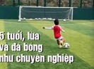 Video: 'Thần đồng' 5 tuổi tập và lừa bóng như chuyên nghiệp