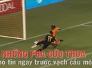 Những pha cứu thua ngoạn mục trên vạch cầu môn