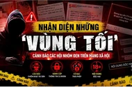 Siết quản lý hội nhóm mạng xã hội: Nhận diện những ‘vùng tối’