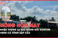Nóng hôm nay: Kiểm tra hiện tượng lạ sau động đất ở Kon Tum; Thanh niên rơi xuống vực sâu ở đèo Prenn
