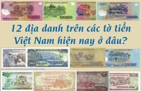12 địa danh trên các tờ tiền Việt Nam hiện nay ở đâu?