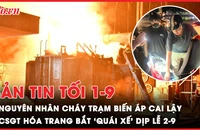Bản tin tối 1-9: Nguyên nhân cháy trạm biến áp Cai Lậy; Cảnh sát hóa trang bắt ‘quái xế’ dịp lễ 2-9