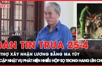 Bản tin trưa 25-04: Thợ xây nhận lương bằng ma túy; Phát hiện nhiều hộp sọ trong hang Lèn Chùa 