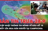 Bản tin trưa 28-9: Cập nhật các thông tin nóng về bão số 10; Sập bẫy mua bán người khi bị lừa qua Campuchia bán thận
