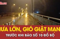 Video: Mưa lớn, gió giật mạnh ở nhiều địa phương trước khi bão số 10 đổ bộ