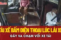 Cận cảnh tài xế xe khách bấm điện thoại khi lái xe gây va chạm với xe tải