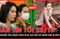 Bản tin tối 22-10: Sự nghiệp của Ngọc Trinh sẽ ra sao sau khi bị bắt?