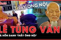 Vì sao các đệ tử gọi ông Lê Tùng Vân bằng hỗn danh ‘thầy ông nội’ ở Tịnh Thất Bồng Lai? 