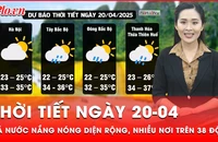 Dự báo thời tiết ngày 20-04: Nắng nóng gay gắt diện rộng bao trùm cả nước, có nơi nhiệt độ trên 38 độ C