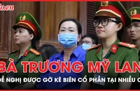 Bà Trương Mỹ Lan đề nghị được gỡ kê biên cổ phần tại nhiều công ty 