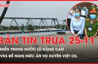 Bản tin trưa ngày 25-11: Chi tiết mức án được đề nghị đối với 15 bị cáo trong vụ Xuyên Việt Oil