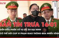 Bản tin trưa 16-1: Diễn biến phiên xử vụ dự án Đại Ninh; Có thể gửi clip vi phạm giao thông qua nhiều kênh